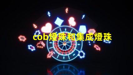 cob燈珠和集成燈珠區別 dob燈珠和cob燈珠區別